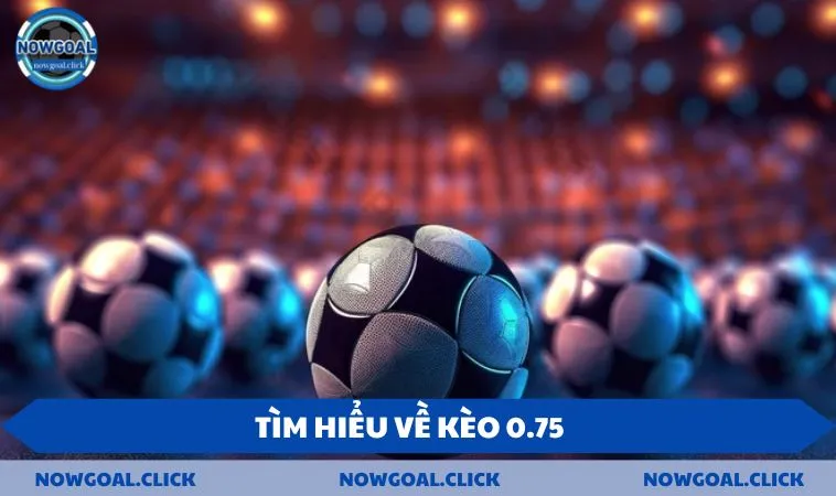 Tìm hiểu về kèo 0.75 